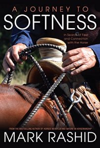 A Journey to Softness: In Search of Feel and Connection with the Horse – Mark Rashid (2016)