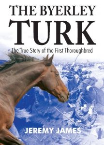 The Byerley Turk: The True Story of the First Thoroughbred – Jeremy James (2007)